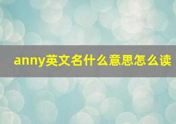 anny英文名什么意思怎么读