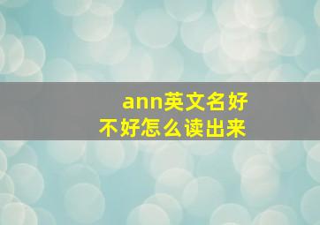 ann英文名好不好怎么读出来