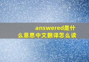 answered是什么意思中文翻译怎么读