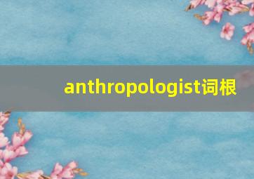 anthropologist词根