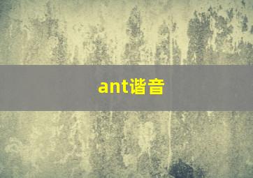 ant谐音