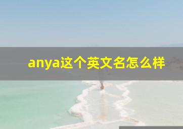 anya这个英文名怎么样