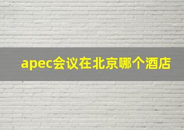 apec会议在北京哪个酒店