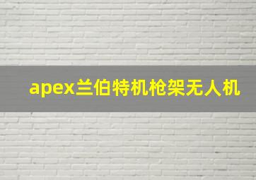 apex兰伯特机枪架无人机