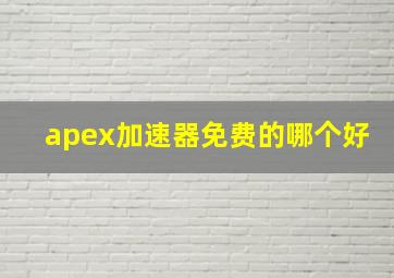 apex加速器免费的哪个好