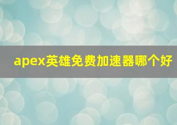 apex英雄免费加速器哪个好