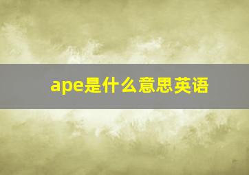 ape是什么意思英语