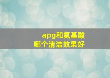 apg和氨基酸哪个清洁效果好