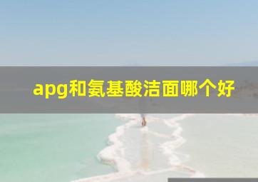 apg和氨基酸洁面哪个好