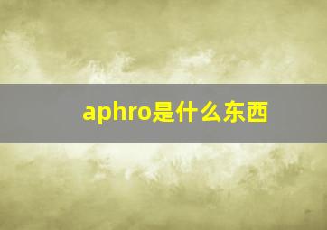 aphro是什么东西