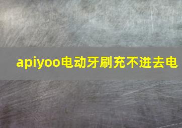 apiyoo电动牙刷充不进去电