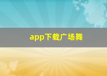 app下载广场舞