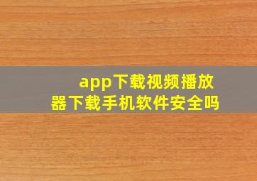 app下载视频播放器下载手机软件安全吗