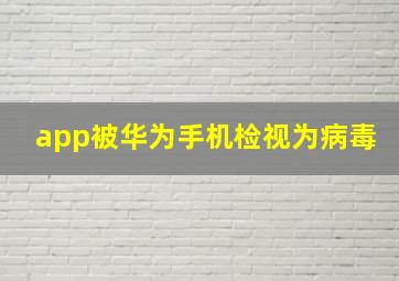 app被华为手机检视为病毒