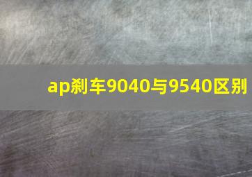 ap刹车9040与9540区别