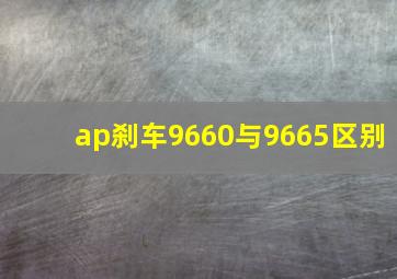 ap刹车9660与9665区别