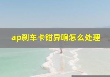 ap刹车卡钳异响怎么处理