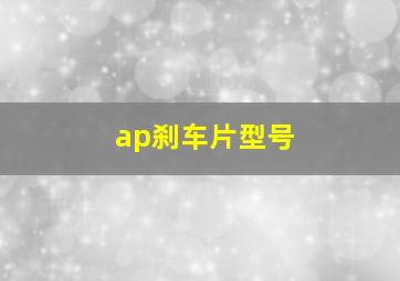 ap刹车片型号