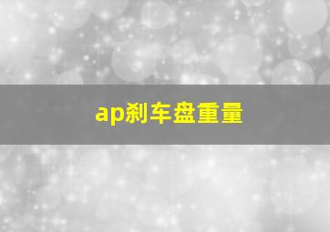 ap刹车盘重量