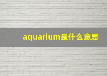 aquarium是什么意思