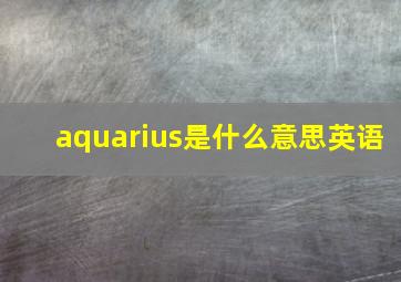 aquarius是什么意思英语