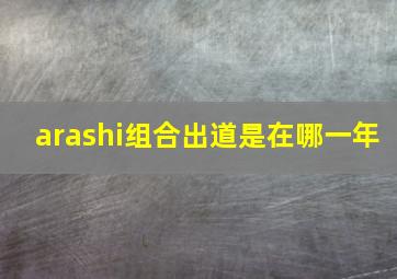 arashi组合出道是在哪一年