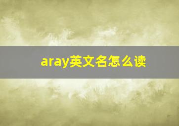 aray英文名怎么读