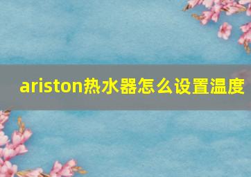 ariston热水器怎么设置温度