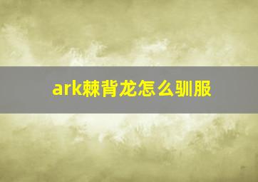 ark棘背龙怎么驯服