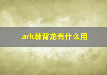 ark棘背龙有什么用