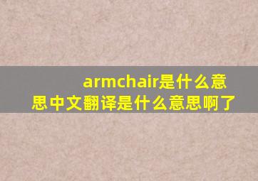 armchair是什么意思中文翻译是什么意思啊了