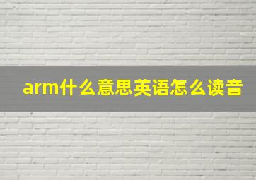 arm什么意思英语怎么读音