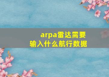 arpa雷达需要输入什么航行数据