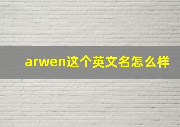 arwen这个英文名怎么样