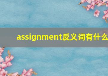 assignment反义词有什么