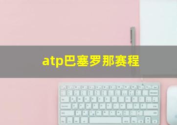 atp巴塞罗那赛程