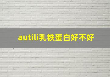 autili乳铁蛋白好不好