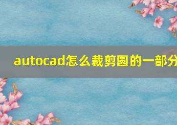 autocad怎么裁剪圆的一部分