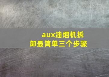 aux油烟机拆卸最简单三个步骤