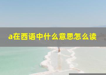 a在西语中什么意思怎么读