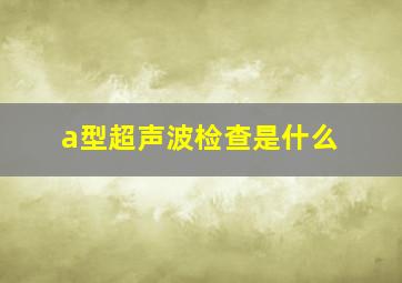 a型超声波检查是什么