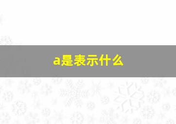 a是表示什么