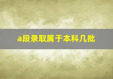 a段录取属于本科几批