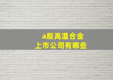 a股高温合金上市公司有哪些