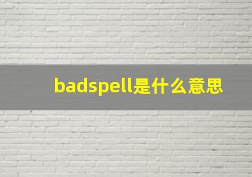 badspell是什么意思