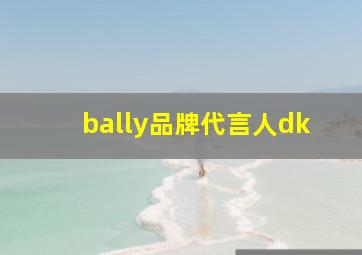 bally品牌代言人dk