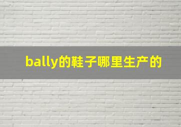 bally的鞋子哪里生产的