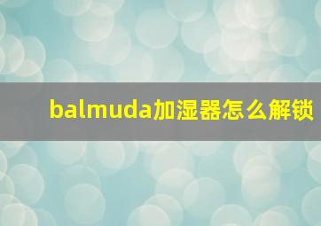 balmuda加湿器怎么解锁