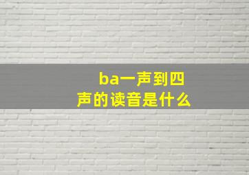 ba一声到四声的读音是什么