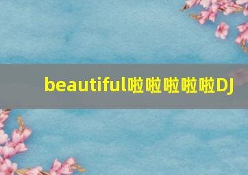 beautiful啦啦啦啦啦DJ